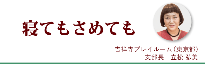 『寝てもさめても』吉祥寺プレイルーム支部長 立松弘美