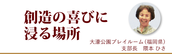 『創造の喜びに浸る場所』大濠公園プレイルーム支部長 隈本ひさ