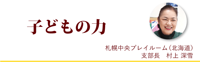 『子どもの力』札幌中央プレイルーム支部長 村上深雪