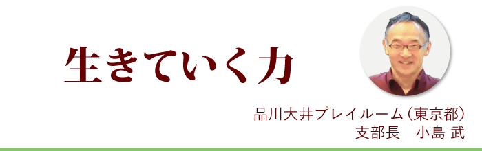 『生きていく力』品川大井プレイルーム支部長 小島武